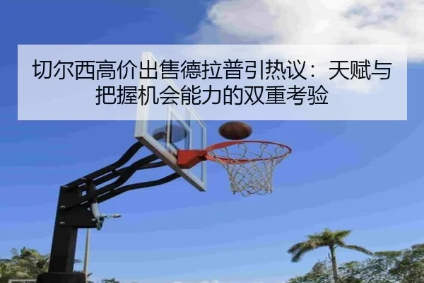 切尔西高价出售德拉普引热议:天赋与把握机会能力的双重考验